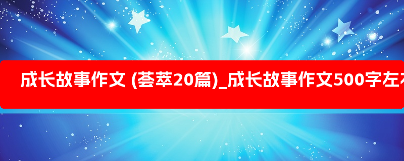 成长故事作文 (荟萃20篇)_成长故事作文500字左右优秀