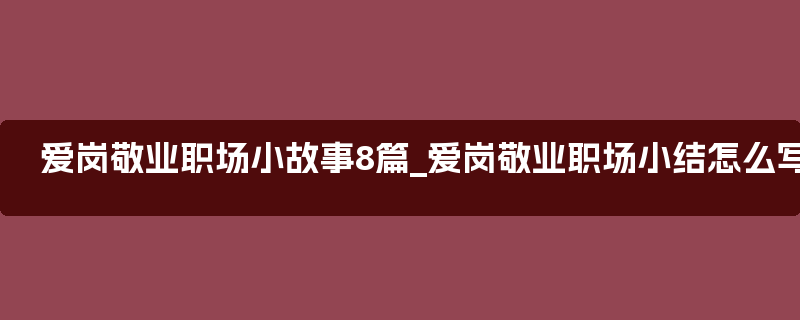 爱岗敬业职场小故事8篇_爱岗敬业职场小结怎么写