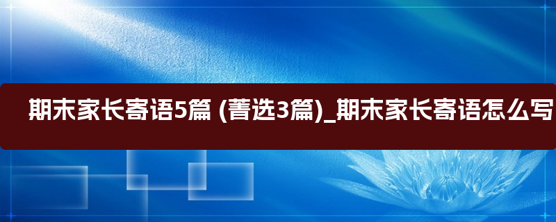 期末家长寄语5篇 (菁选3篇)_期末家长寄语怎么写