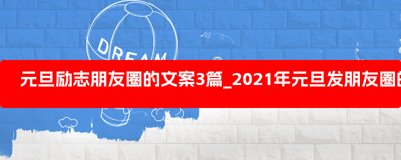 元旦励志朋友圈的文案3篇_2021年元旦发朋友圈的励志句子