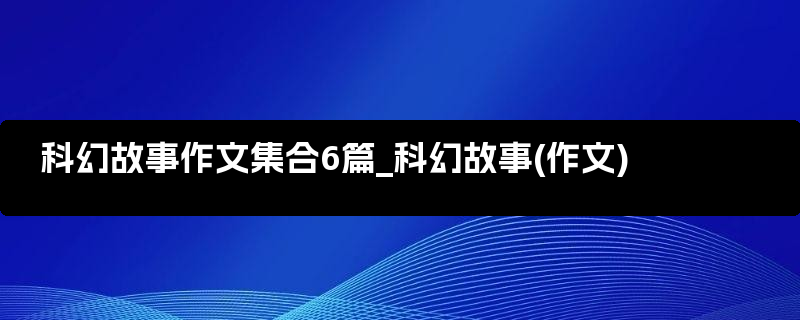 科幻故事作文集合6篇_科幻故事(作文)