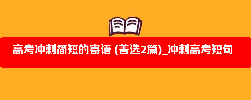 高考冲刺简短的寄语 (菁选2篇)_冲刺高考短句