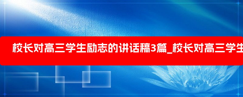 校长对高三学生励志的讲话稿3篇_校长对高三学生的毕业演讲300字