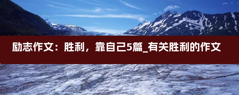 励志作文：胜利，靠自己5篇_有关胜利的作文