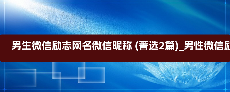 男生微信励志网名微信昵称 (菁选2篇)_男性微信励志网名大全