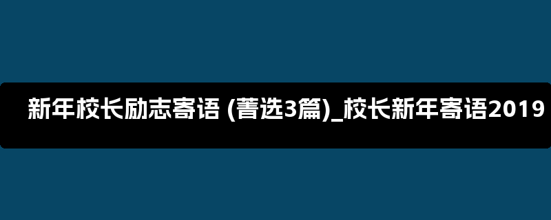 新年校长励志寄语 (菁选3篇)_校长新年寄语2019