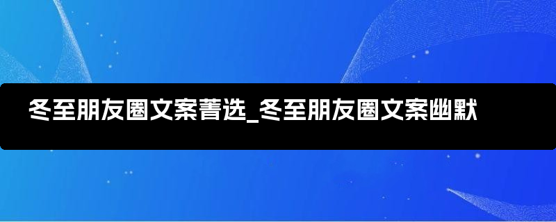 冬至朋友圈文案菁选_冬至朋友圈文案幽默