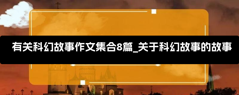 有关科幻故事作文集合8篇_关于科幻故事的故事