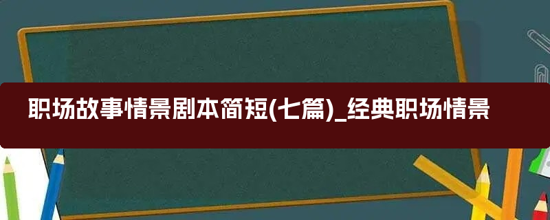 职场故事情景剧本简短(七篇)_经典职场情景