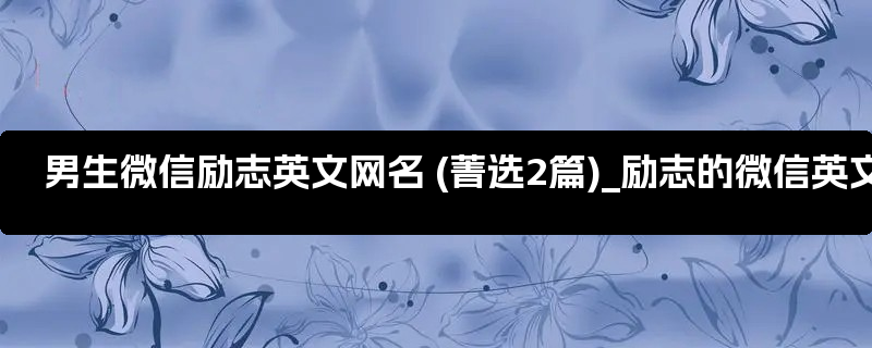 男生微信励志英文网名 (菁选2篇)_励志的微信英文