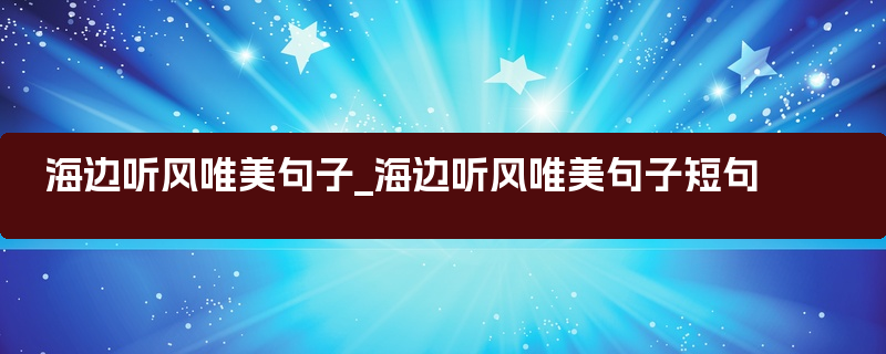 海边听风唯美句子_海边听风唯美句子短句