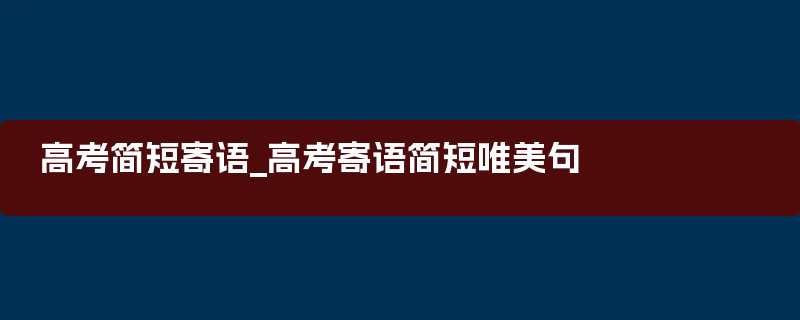 高考简短寄语_高考寄语简短唯美句