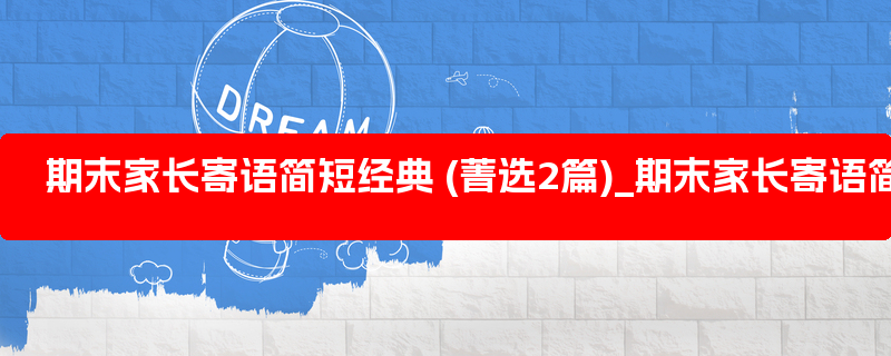 期末家长寄语简短经典 (菁选2篇)_期末家长寄语简短精辟