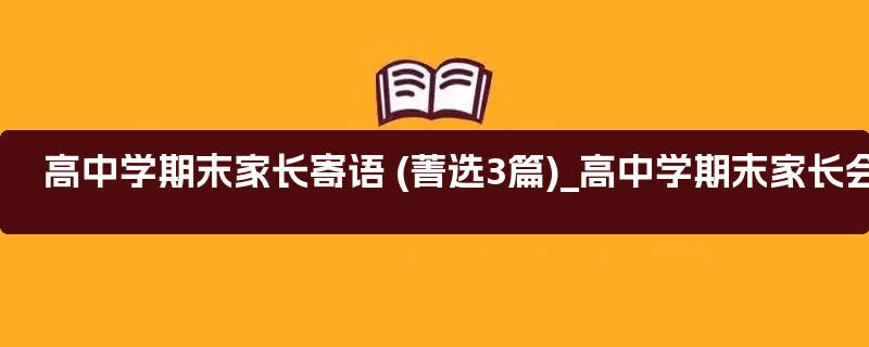 高中学期末家长寄语 (菁选3篇)_高中学期末家长会上家长的讲话