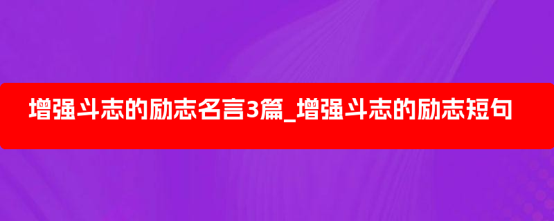 增强斗志的励志名言3篇_增强斗志的励志短句