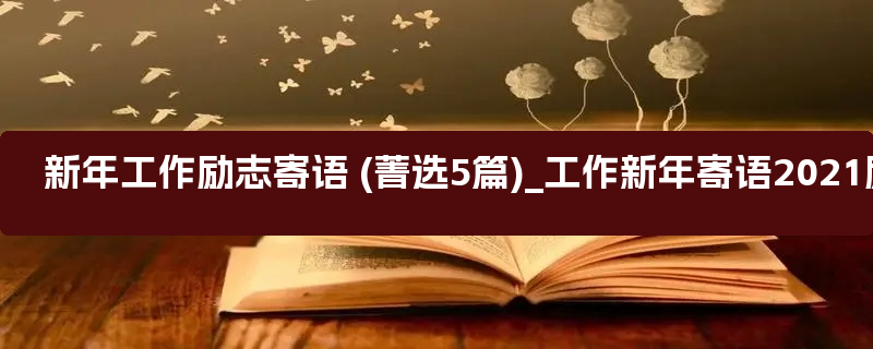 新年工作励志寄语 (菁选5篇)_工作新年寄语2021励志